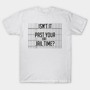 Isn't It Past Your Jail Time T-Shirt